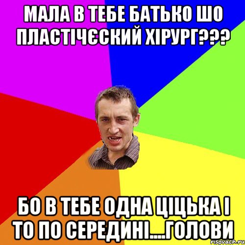 Мала в тебе батько шо пластічєский хірург??? Бо в тебе одна ціцька і то по середині....Голови, Мем Чоткий паца