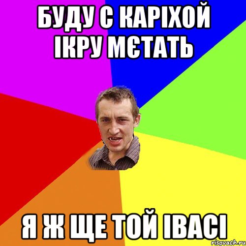 Буду с каріхой ікру мєтать я ж ще той івасі, Мем Чоткий паца