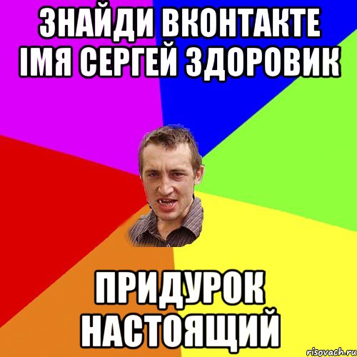 Знайди вконтакте імя сергей здоровик Придурок настоящий, Мем Чоткий паца