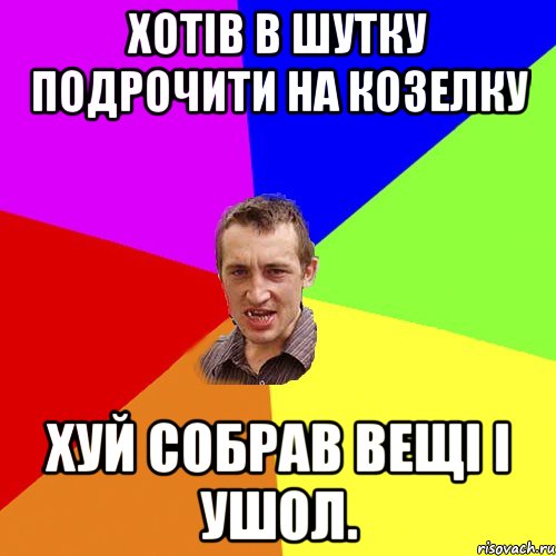 ХОТІВ В ШУТКУ ПОДРОЧИТИ НА КОЗЕЛКУ ХУЙ СОБРАВ ВЕЩІ І УШОЛ., Мем Чоткий паца