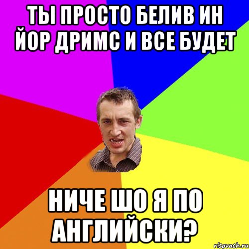 ты просто белив ин йор дримс и все будет ниче шо я по английски?, Мем Чоткий паца