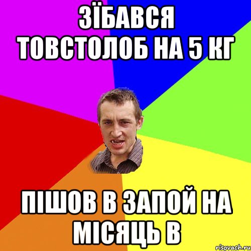 Зїбався товстолоб на 5 кг пішов в запой на місяць в, Мем Чоткий паца