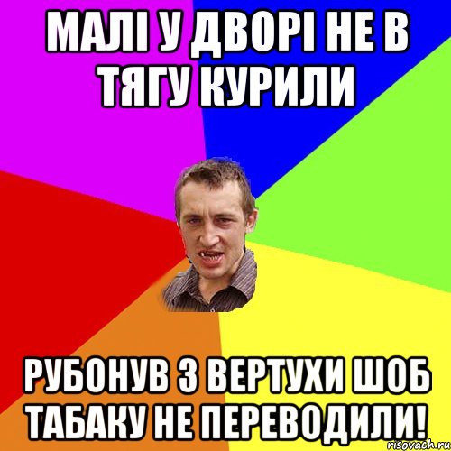 Малі у дворі не в тягу курили Рубонув з вертухи шоб табаку не переводили!, Мем Чоткий паца