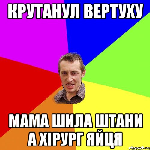 крутанул вертуху мама шила штани а хірург яйця, Мем Чоткий паца