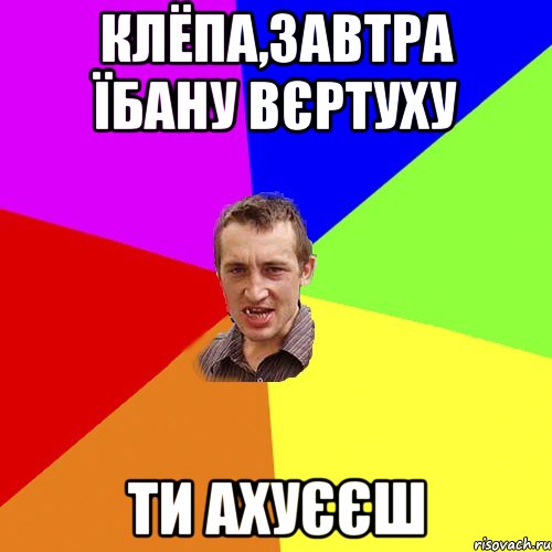 клёпа,завтра їбану вєртуху ти ахуєєш, Мем Чоткий паца