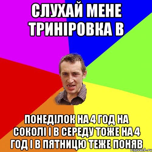 слухай мене триніровка в понеділок на 4 год на соколі і в середу тоже на 4 год і в пятницю теже поняв, Мем Чоткий паца