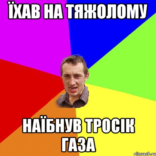 Їхав на тяжолому Наїбнув тросік газа, Мем Чоткий паца