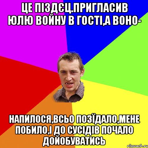 це піздєц.пригласив юлю войну в гості,а воно- напилося,всьо позїдало,мене побило,і до сусідів почало дойобуватись, Мем Чоткий паца