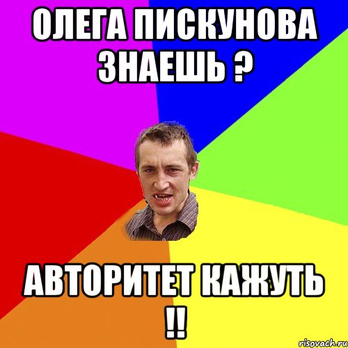 Олега Пискунова знаешь ? Авторитет кажуть !!, Мем Чоткий паца