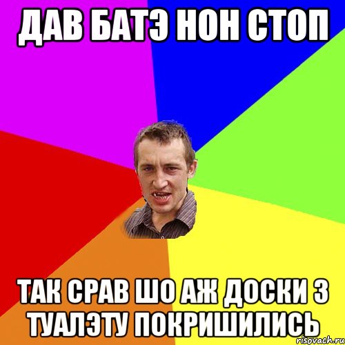 дав батэ нон стоп так срав шо аж доски з туалэту покришились, Мем Чоткий паца