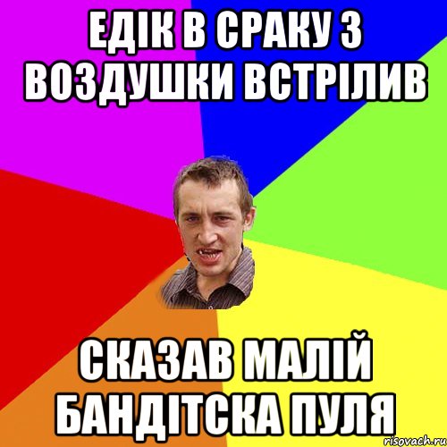 едік в сраку з воздушки встрілив сказав малій бандітска пуля, Мем Чоткий паца