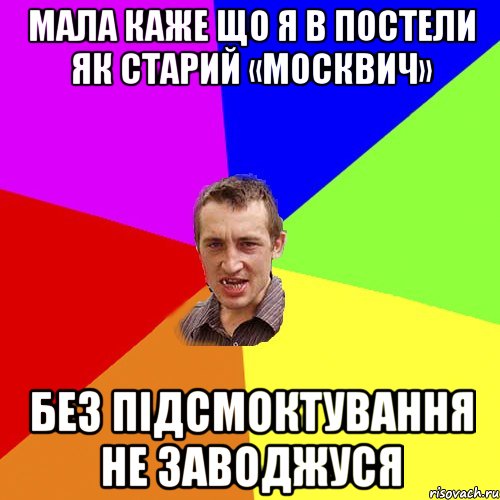 Мала каже що я в постели як старий «Москвич» без підсмоктування не заводжуся, Мем Чоткий паца