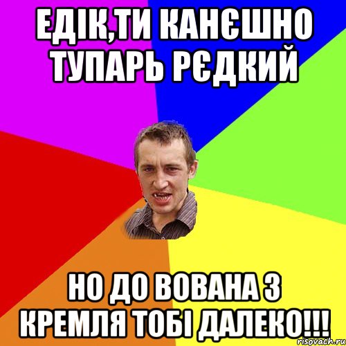 едік,ти канєшно тупарь рєдкий но до вована з кремля тобі далеко!!!, Мем Чоткий паца