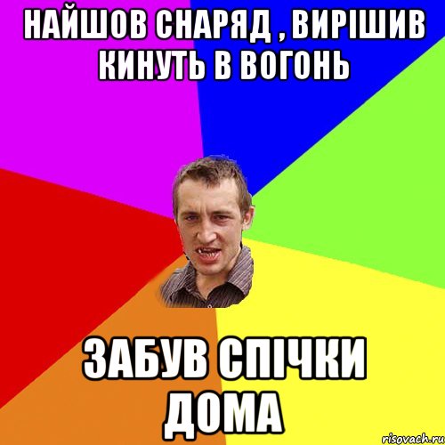 Найшов снаряд , вирішив кинуть в вогонь забув спічки дома, Мем Чоткий паца