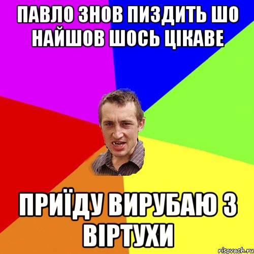 Павло знов пиздить шо найшов шось цікаве приїду вирубаю з віртухи, Мем Чоткий паца