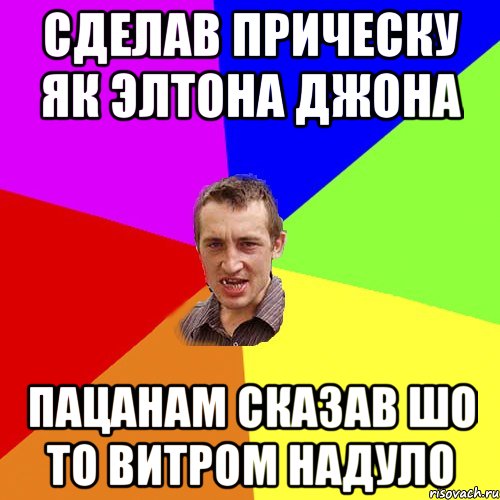 Сделав прическу як Элтона Джона Пацанам сказав шо то витром надуло, Мем Чоткий паца
