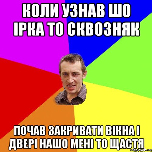 коли узнав шо ірка то сквозняк почав закривати вікна і двері нашо мені то щастя, Мем Чоткий паца