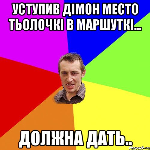 уступив дімон место тьолочкі в маршуткі... должна дать.., Мем Чоткий паца