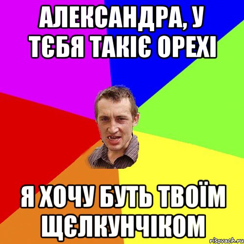 Александра, у тєбя такіє орехі я хочу буть твоїм щєлкунчіком, Мем Чоткий паца