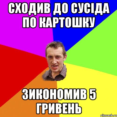 СХОДИВ ДО СУСІДА ПО КАРТОШКУ ЗИКОНОМИВ 5 ГРИВЕНЬ, Мем Чоткий паца