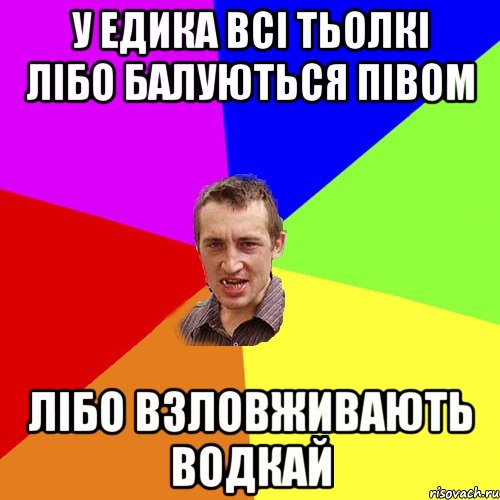 У Едика всі тьолкі лібо балуються півом лібо взловживають водкай, Мем Чоткий паца