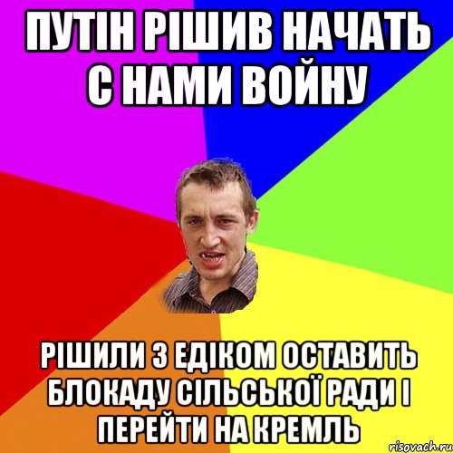 Путін рішив начать с нами войну рішили з Едіком оставить блокаду сільської ради і перейти на Кремль, Мем Чоткий паца