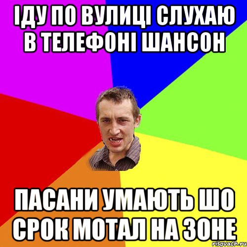 іду по вулиці слухаю в телефоні шансон пасани умають шо срок мотал на зоне, Мем Чоткий паца