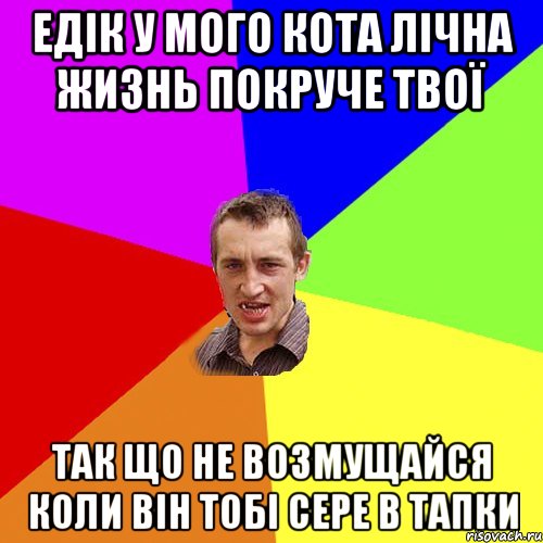 Едік у мого кота лічна жизнь покруче твої так що не возмущайся коли він тобі сере в тапки, Мем Чоткий паца