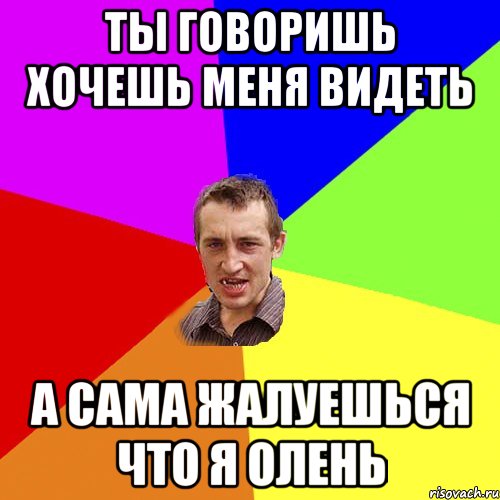 Ты говоришь хочешь меня видеть а сама жалуешься что я олень, Мем Чоткий паца