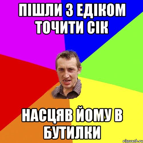 ПІШЛИ З ЕДІКОМ ТОЧИТИ СІК НАСЦЯВ ЙОМУ В БУТИЛКИ, Мем Чоткий паца