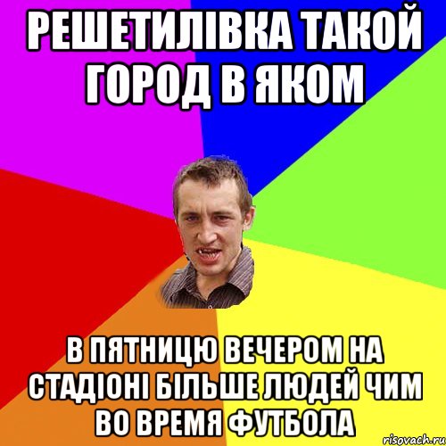 Решетилівка такой город в яком в пятницю вечером на стадіоні більше людей чим во время футбола, Мем Чоткий паца