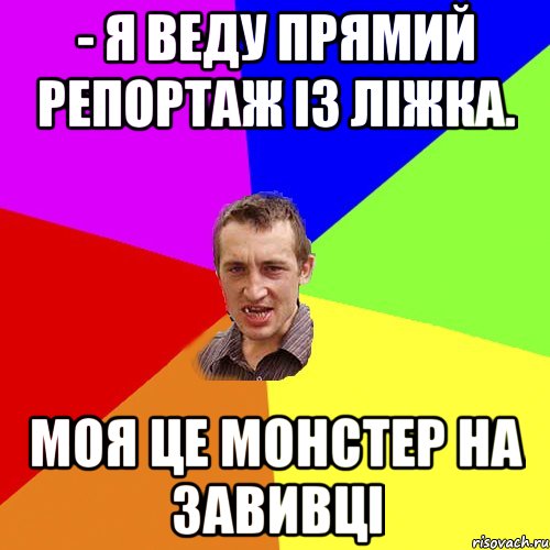 - Я веду прямий репортаж із ліжка. моя це монстер на завивці, Мем Чоткий паца