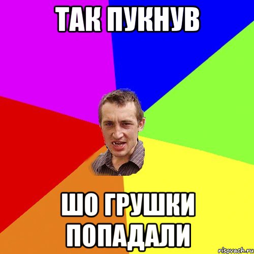 ТАК ПУКНУВ ШО ГРУШКИ ПОПАДАЛИ, Мем Чоткий паца