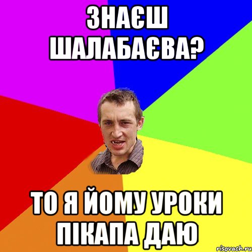 Знаєш Шалабаєва? то я йому уроки пікапа даю, Мем Чоткий паца