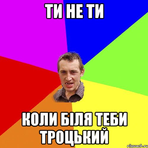 Ти не ти коли біля теби троцький, Мем Чоткий паца