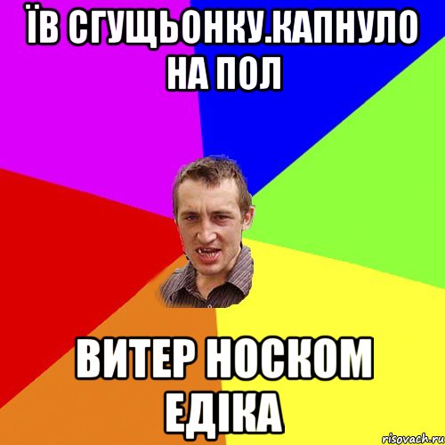 ЇВ СГУЩЬОНКУ.КАПНУЛО НА ПОЛ ВИТЕР НОСКОМ ЕДІКА, Мем Чоткий паца