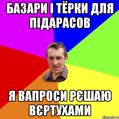 базари і тёрки для підарасов я вапроси рєшаю вєртухами, Мем Чоткий паца