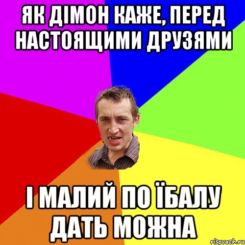 як дімон каже, перед настоящими друзями і малий по їбалу дать можна, Мем Чоткий паца