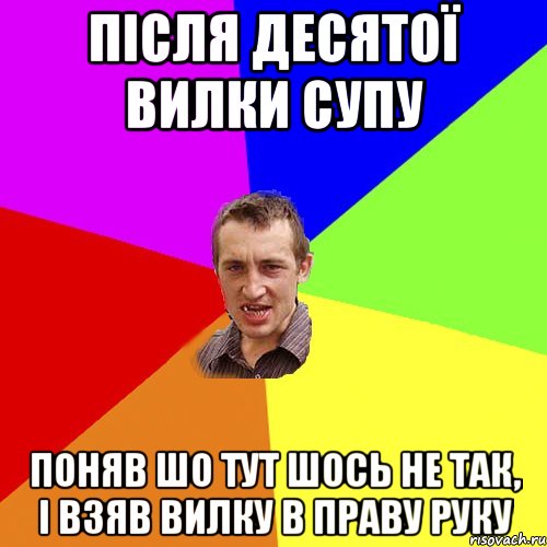 Після десятої вилки супу поняв шо тут шось не так, і взяв вилку в праву руку, Мем Чоткий паца