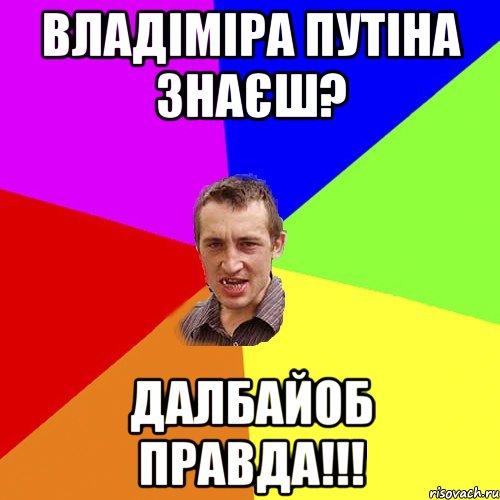 владіміра путіна знаєш? далбайоб правда!!!, Мем Чоткий паца