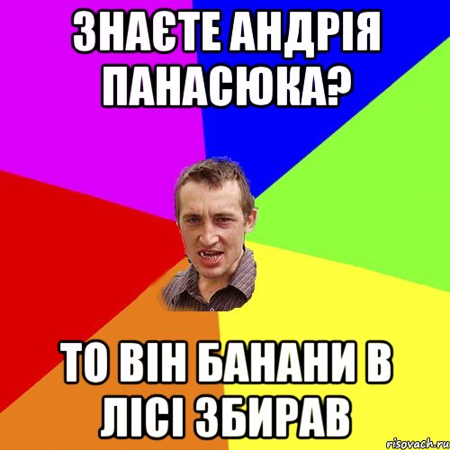 Знаєте Андрія Панасюка? то він банани в лісі збирав, Мем Чоткий паца