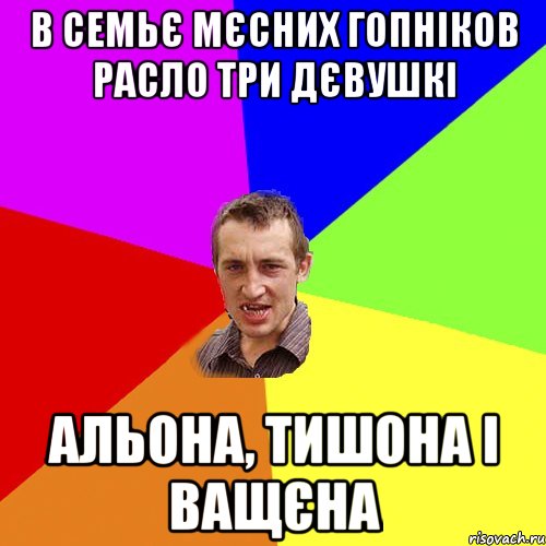 в семьє мєсних гопніков расло три дєвушкі альона, тишона і ващєна, Мем Чоткий паца