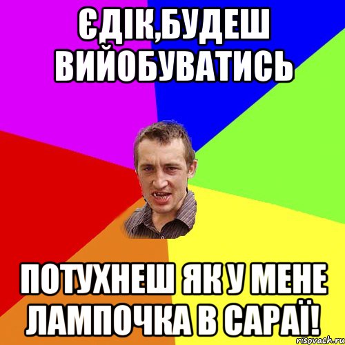 Єдік,будеш вийобуватись ПОТУХНЕШ ЯК У МЕНЕ ЛАМПОЧКА В САРАЇ!, Мем Чоткий паца