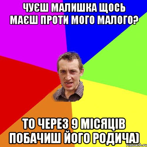 Чуєш малишка щось маєш проти мого малого? то через 9 місяців побачиш його родича), Мем Чоткий паца