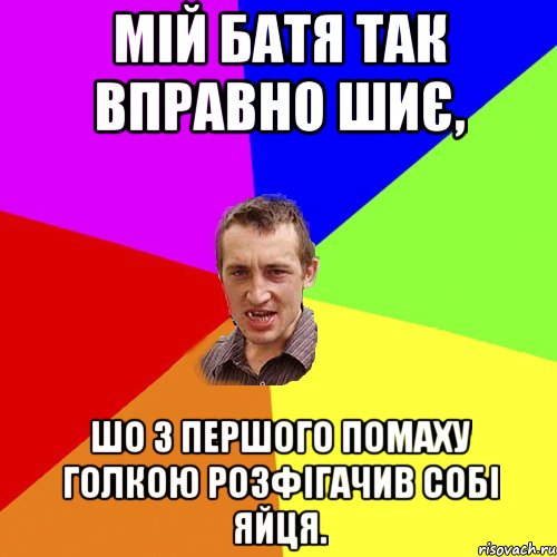 Мій батя так вправно шиє, шо з першого помаху голкою розфігачив собі яйця., Мем Чоткий паца