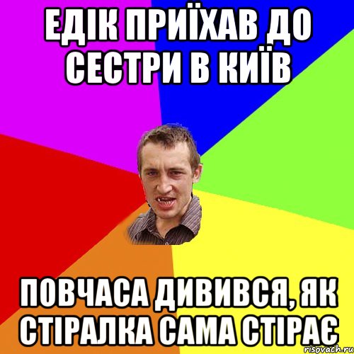 Едік приїхав до сестри в Київ повчаса дивився, як стіралка сама стірає, Мем Чоткий паца