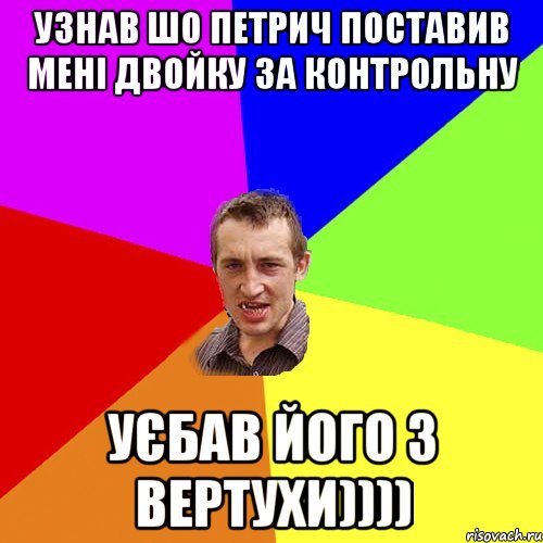 узнав шо петрич поставив мені двойку за контрольну уєбав його з вертухи)))), Мем Чоткий паца