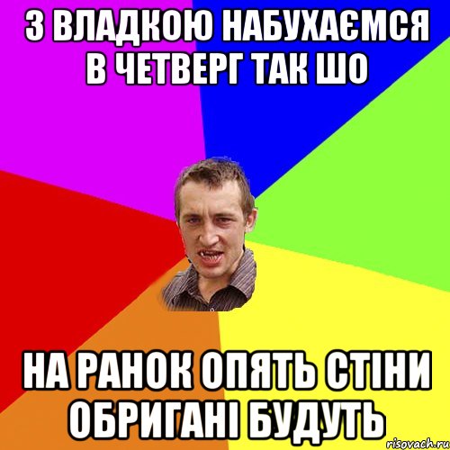 З Владкою набухаємся в четверг так шо На ранок опять стіни обригані будуть, Мем Чоткий паца