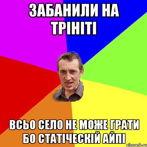 Забанили на трініті всьо село не може грати бо статіческій айпі, Мем Чоткий паца