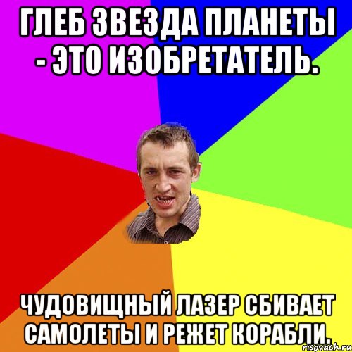 Глеб звезда планеты - это изобретатель. Чудовищный лазер сбивает самолеты и режет корабли., Мем Чоткий паца